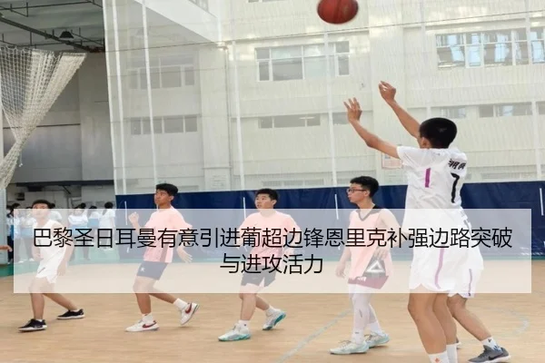 巴黎圣日耳曼有意引进葡超边锋恩里克补强边路突破与进攻活力
