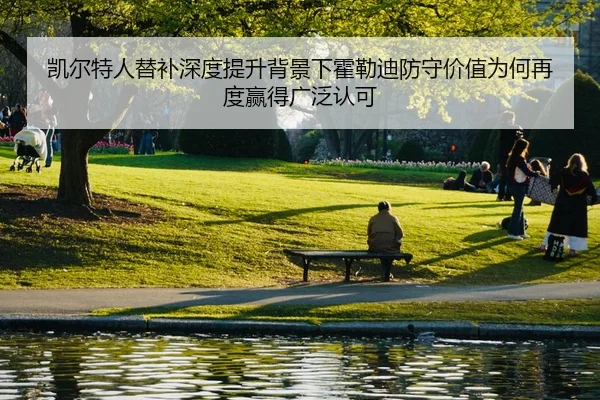 凯尔特人替补深度提升背景下霍勒迪防守价值为何再度赢得广泛认可