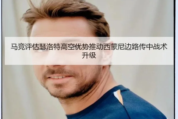 马竞评估瑟洛特高空优势推动西蒙尼边路传中战术升级