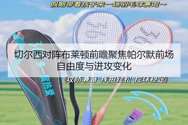 切尔西对阵布莱顿前瞻聚焦帕尔默前场自由度与进攻变化